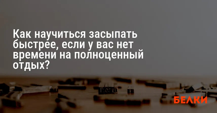 Как научиться засыпать быстрее, если у вас нет времени на полноценный отдых?