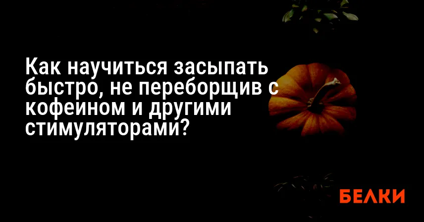 Как научиться засыпать быстро, не переборщив с кофеином и другими стимуляторами?