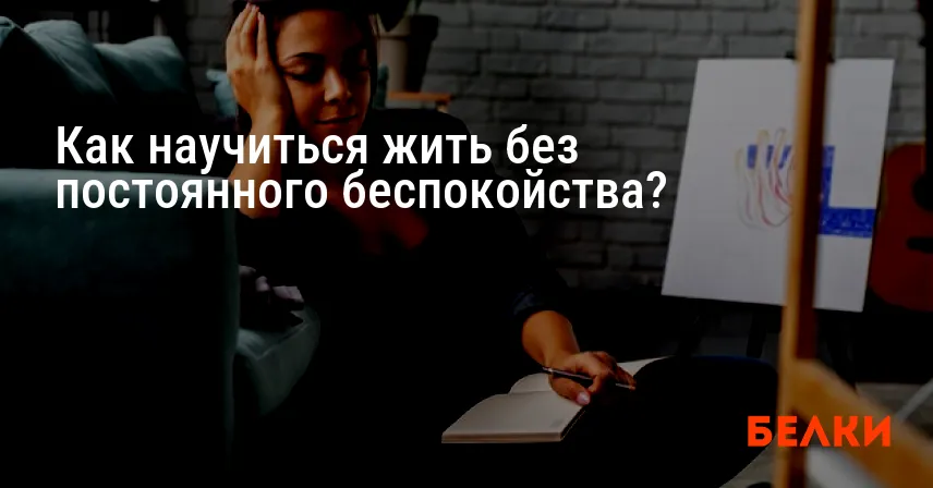 Как научиться жить без постоянного беспокойства?