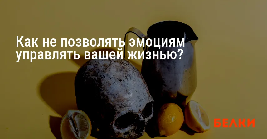 Как не позволять эмоциям управлять вашей жизнью?