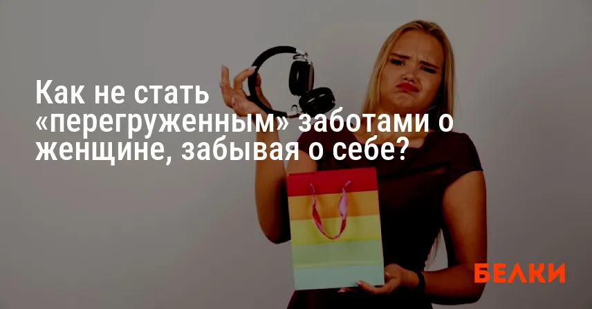 Как не стать «перегруженным» заботами о женщине, забывая о себе?