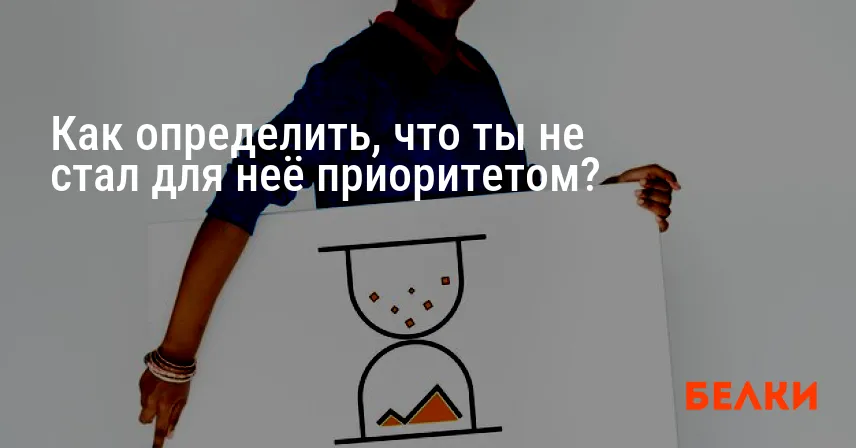 Как определить, что ты не стал для неё приоритетом?