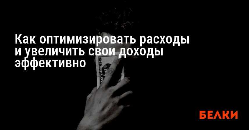 Как оптимизировать расходы и увеличить свои доходы эффективно