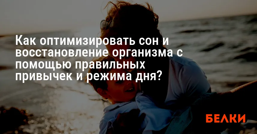 Как оптимизировать сон и восстановление организма с помощью правильных привычек и режима дня?
