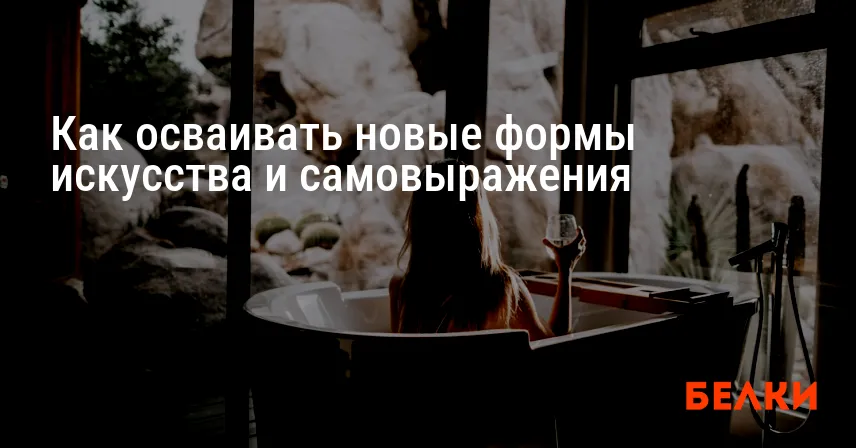 Как осваивать новые формы искусства и самовыражения
