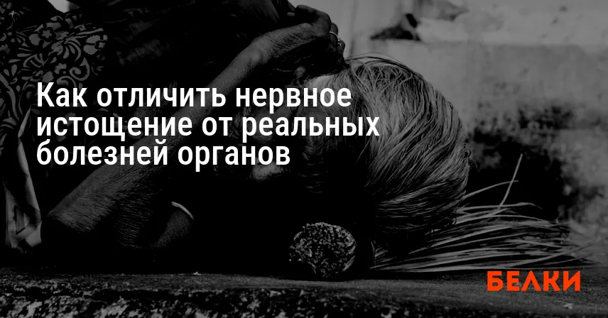 Как отличить нервное истощение от реальных болезней органов