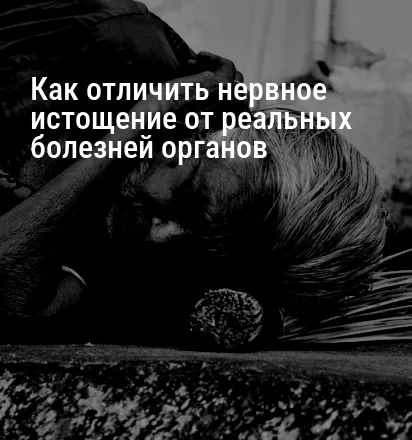 Как отличить нервное истощение от реальных болезней органов