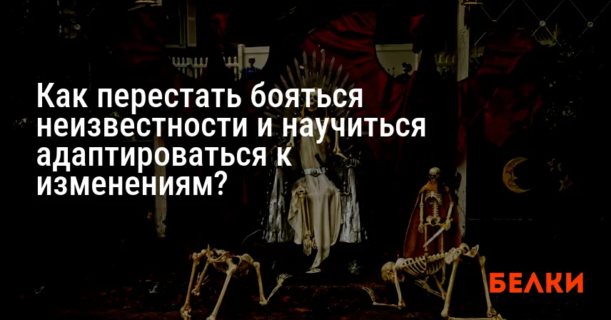 Как перестать бояться неизвестности и научиться адаптироваться к изменениям?