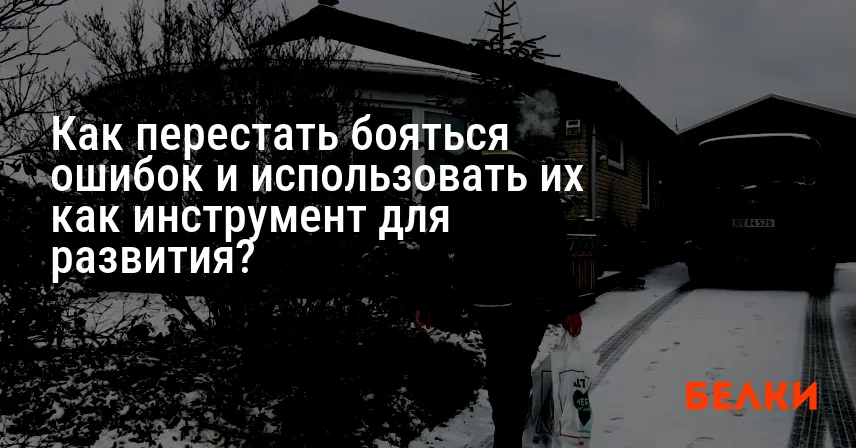 Как перестать бояться ошибок и использовать их как инструмент для развития?