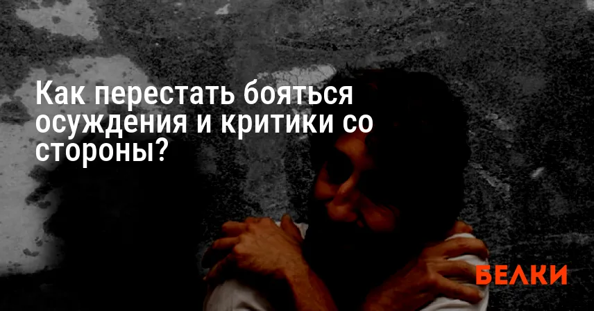 Как перестать бояться осуждения и критики со стороны?