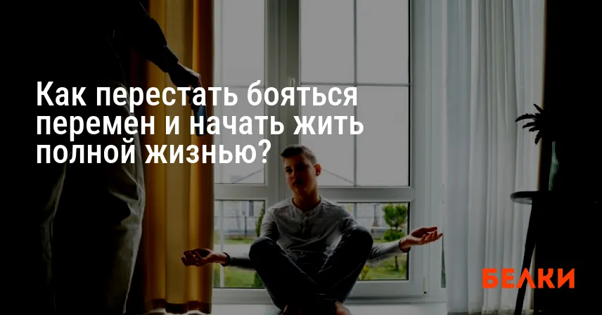 Как перестать бояться перемен и начать жить полной жизнью?