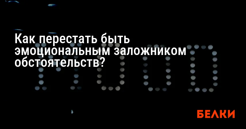 Как перестать быть эмоциональным заложником обстоятельств?