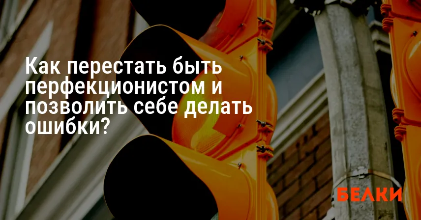 Как перестать быть перфекционистом и позволить себе делать ошибки?