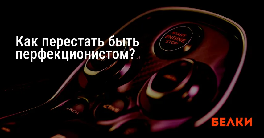 Как перестать быть перфекционистом?
