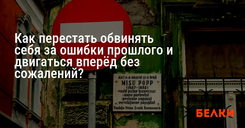 Как перестать обвинять себя за ошибки прошлого и двигаться вперёд без сожалений?
