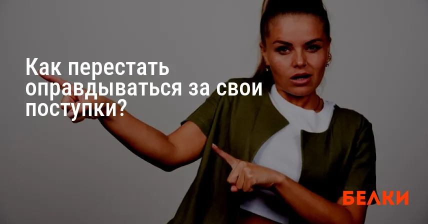 Как перестать оправдываться за свои поступки?
