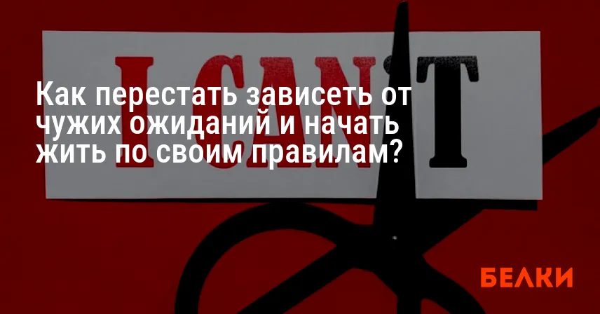 Как перестать зависеть от чужих ожиданий и начать жить по своим правилам?