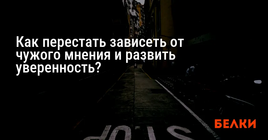 Как перестать зависеть от чужого мнения и развить уверенность?