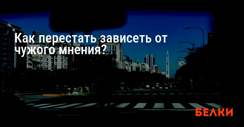 Как перестать зависеть от чужого мнения?