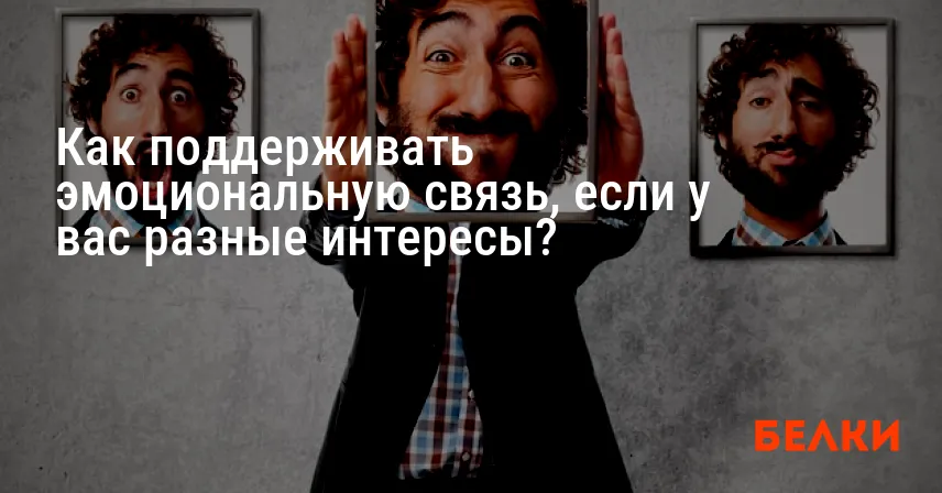 Как поддерживать эмоциональную связь, если у вас разные интересы?