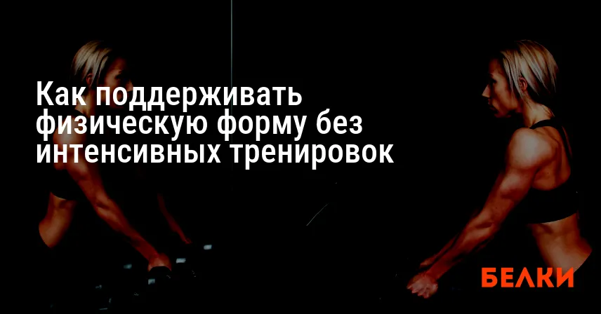 Как поддерживать физическую форму без интенсивных тренировок