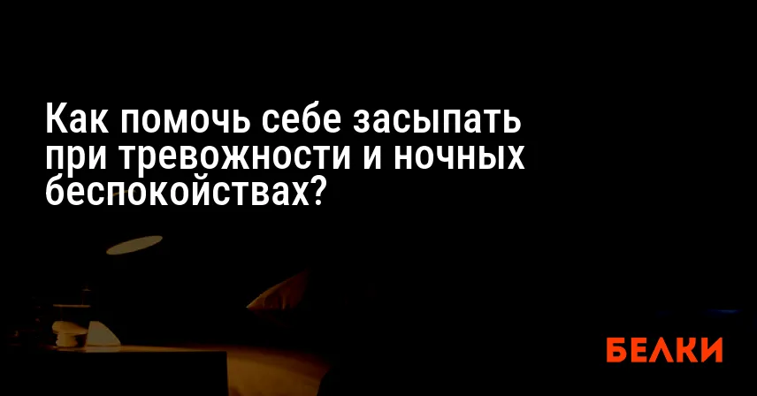 Как помочь себе засыпать при тревожности и ночных беспокойствах?