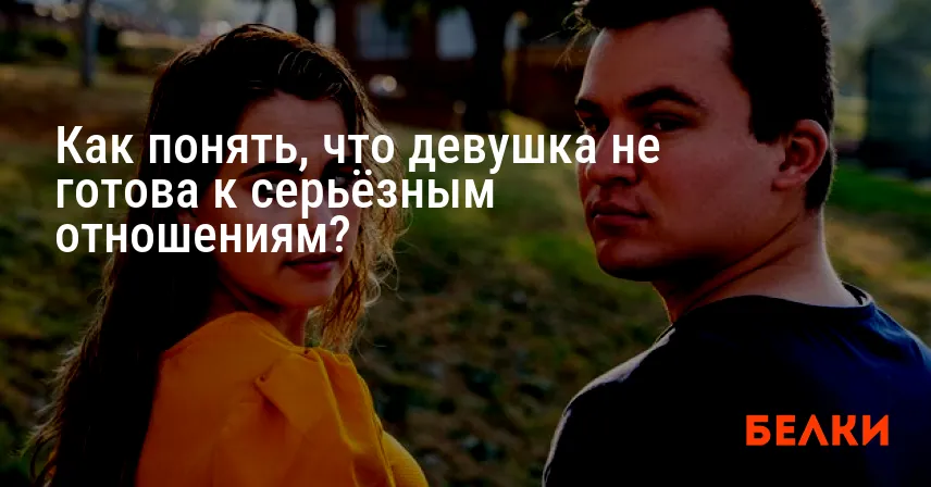 Как понять, что девушка не готова к серьёзным отношениям?
