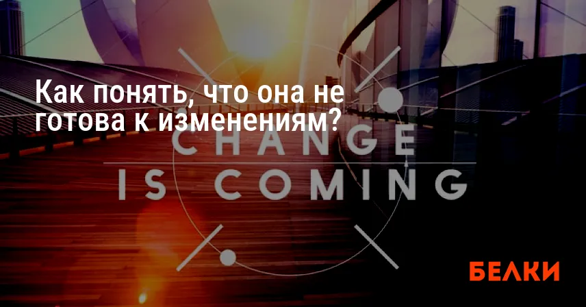 Как понять, что она не готова к изменениям?