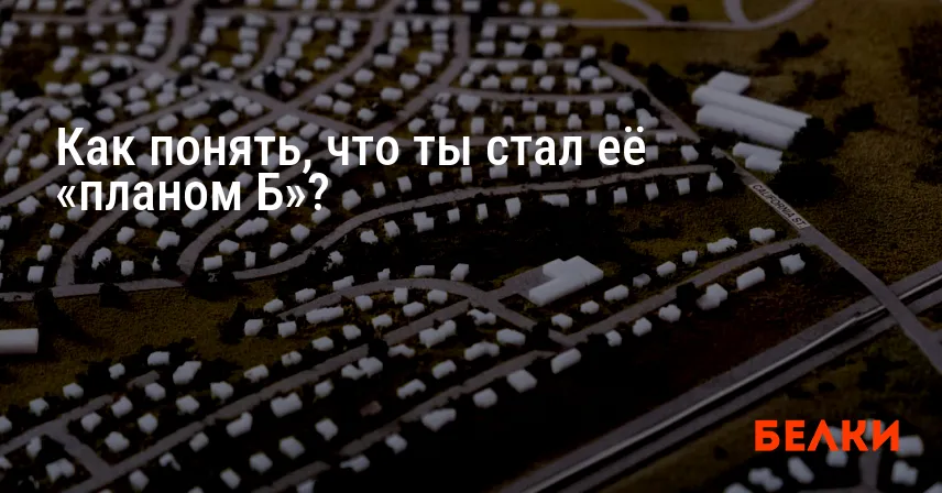 Как понять, что ты стал её «планом Б»?