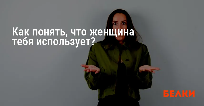 Как понять, что женщина тебя использует?