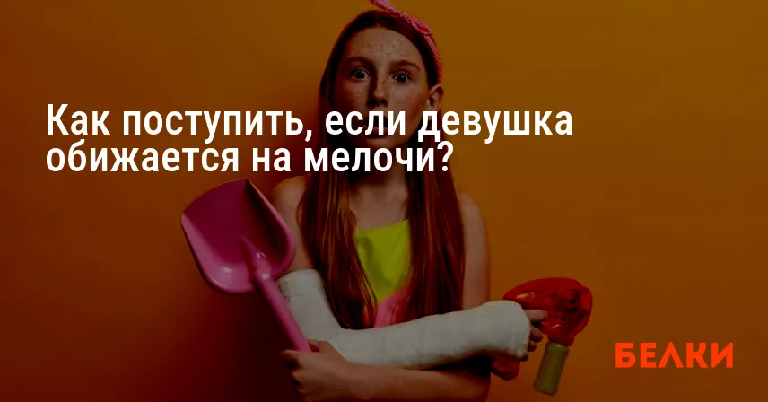 Как поступить, если девушка обижается на мелочи?