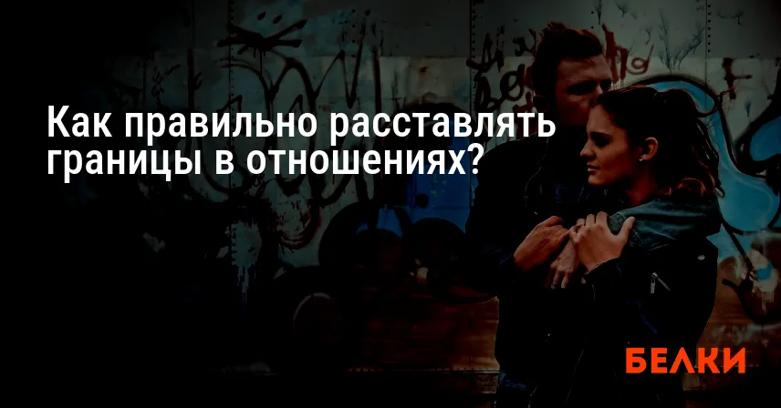 Как правильно расставлять границы в отношениях?