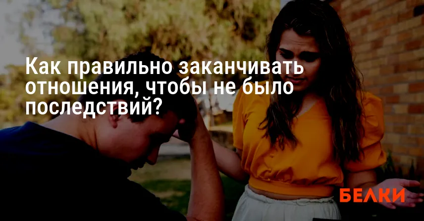 Как правильно заканчивать отношения, чтобы не было последствий?