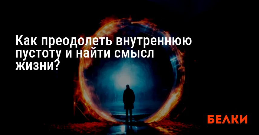 Как преодолеть внутреннюю пустоту и найти смысл жизни?