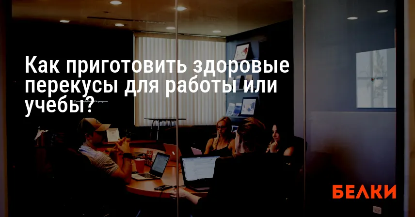Как приготовить здоровые перекусы для работы или учебы?