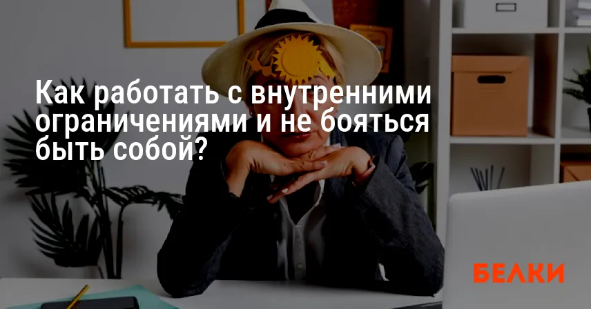 Как работать с внутренними ограничениями и не бояться быть собой?