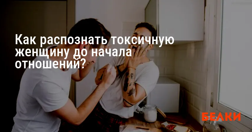 Как распознать токсичную женщину до начала отношений?