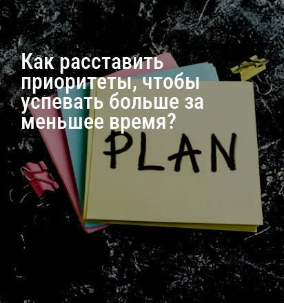 Как расставить приоритеты, чтобы успевать больше за меньшее время?