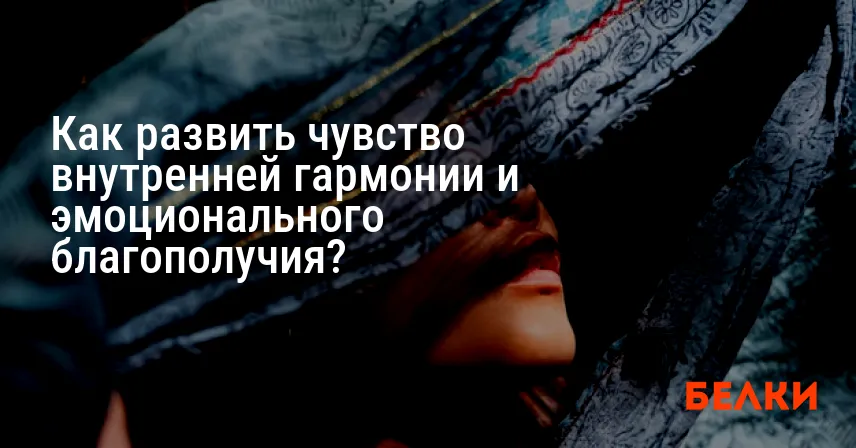 Как развить чувство внутренней гармонии и эмоционального благополучия?