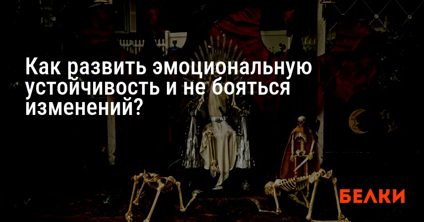 Как развить эмоциональную устойчивость и не бояться изменений?