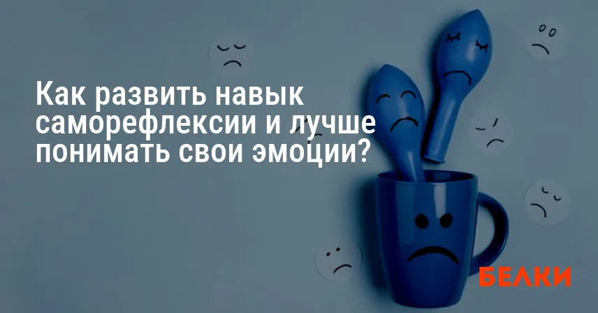 Как развить навык саморефлексии и лучше понимать свои эмоции?