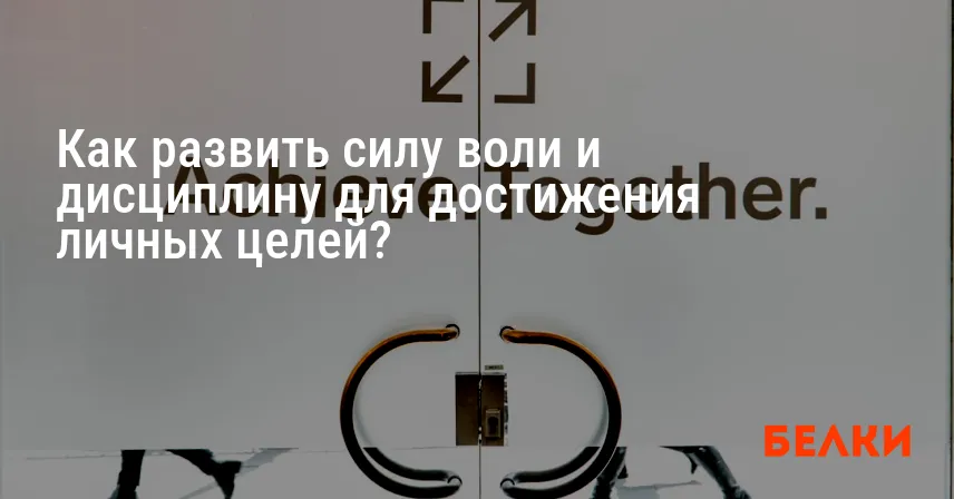 Как развить силу воли и дисциплину для достижения личных целей?