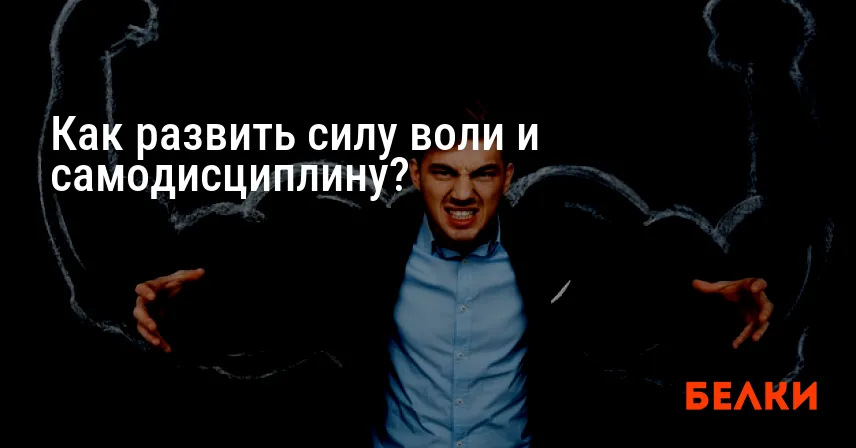 Как развить силу воли и самодисциплину?