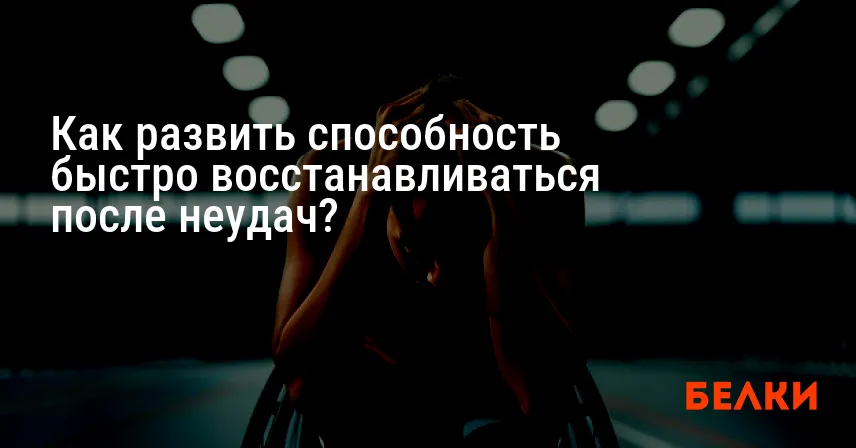 Как развить способность быстро восстанавливаться после неудач?