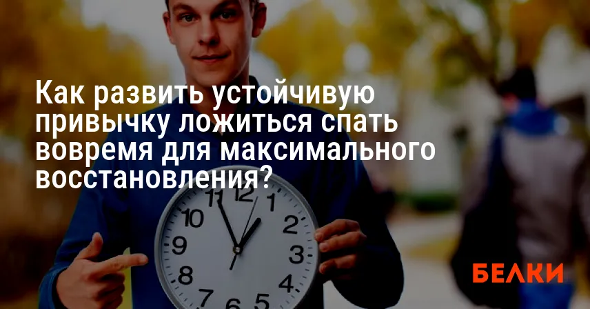 Как развить устойчивую привычку ложиться спать вовремя для максимального восстановления?