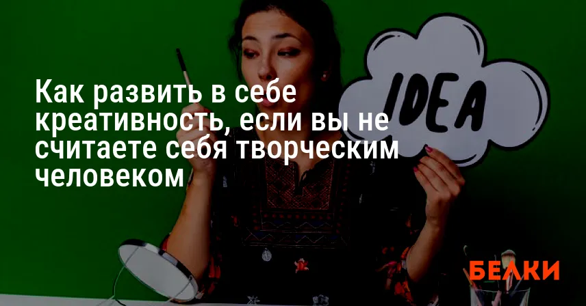 Как развить в себе креативность, если вы не считаете себя творческим человеком