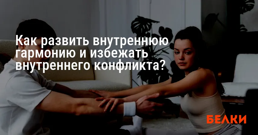 Как развить внутреннюю гармонию и избежать внутреннего конфликта?