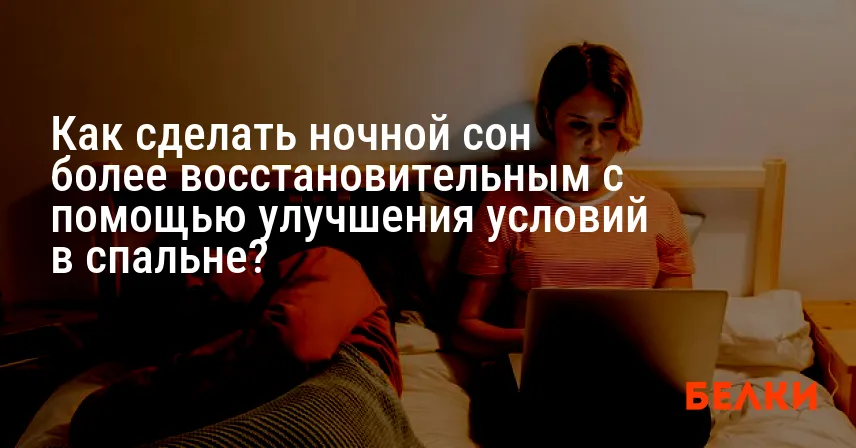 Как сделать ночной сон более восстановительным с помощью улучшения условий в спальне?