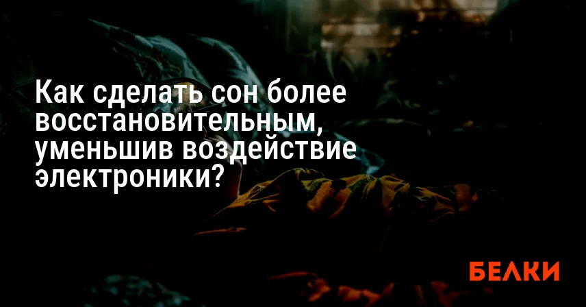 Как сделать сон более восстановительным, уменьшив воздействие электроники?