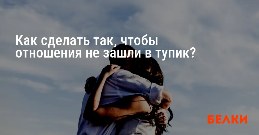 Как сделать так, чтобы отношения не зашли в тупик?